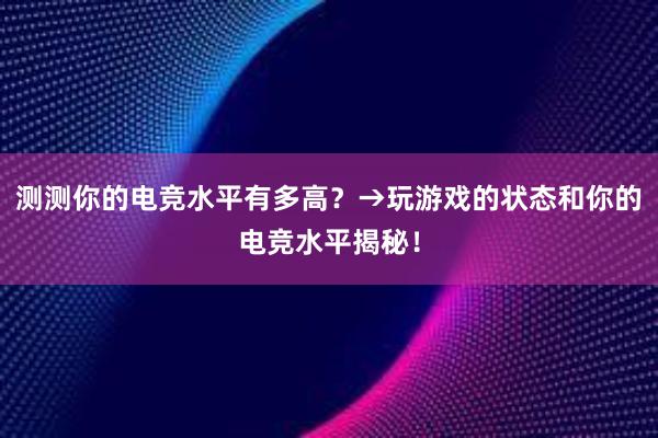 测测你的电竞水平有多高？→玩游戏的状态和你的电竞水平揭秘！