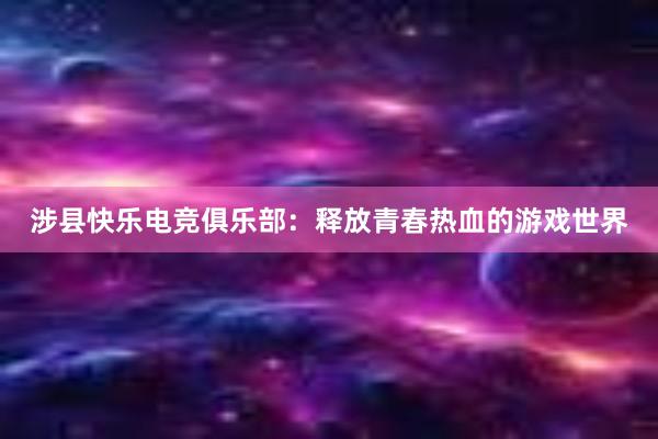 涉县快乐电竞俱乐部：释放青春热血的游戏世界