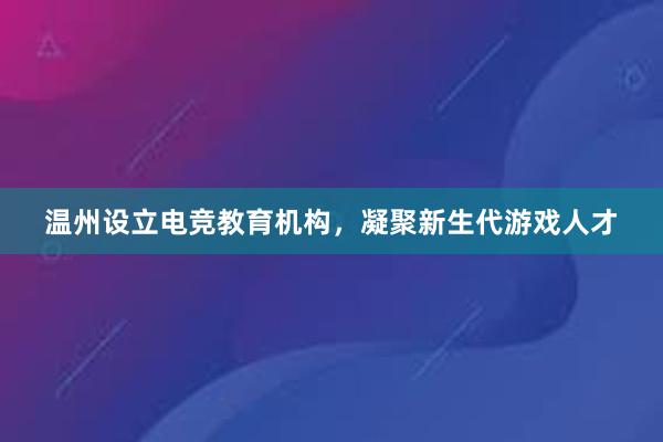 温州设立电竞教育机构，凝聚新生代游戏人才