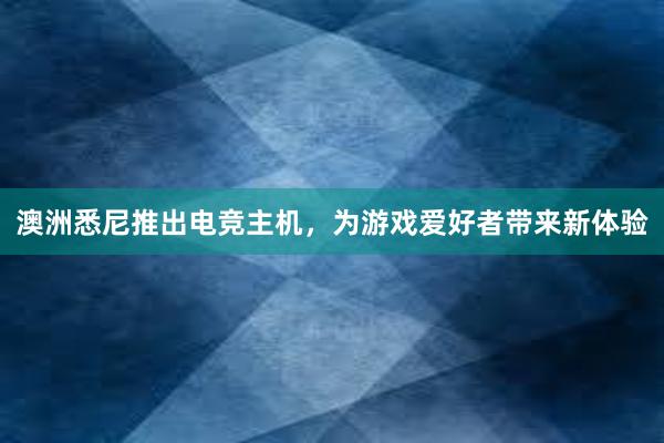 澳洲悉尼推出电竞主机，为游戏爱好者带来新体验