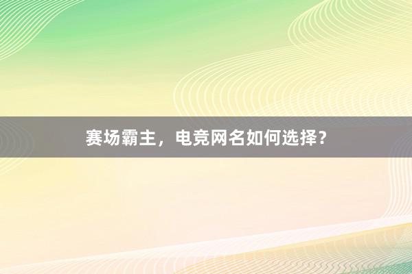 赛场霸主，电竞网名如何选择？