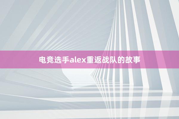 电竞选手alex重返战队的故事