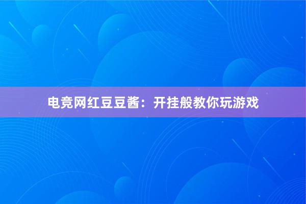 电竞网红豆豆酱：开挂般教你玩游戏