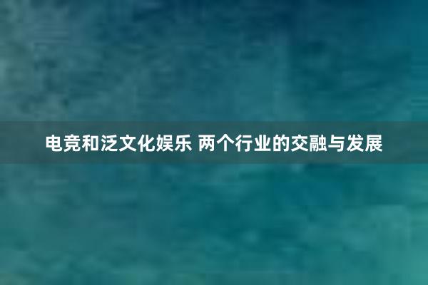 电竞和泛文化娱乐 两个行业的交融与发展