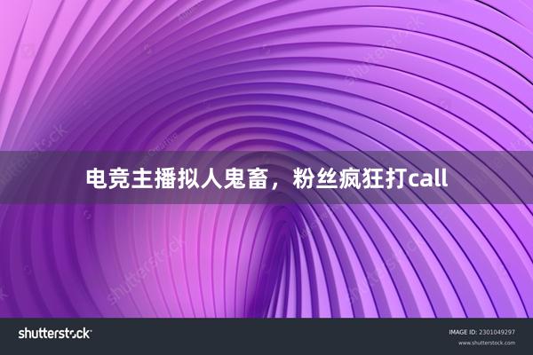 电竞主播拟人鬼畜，粉丝疯狂打call