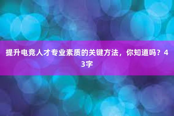 提升电竞人才专业素质的关键方法，你知道吗？43字