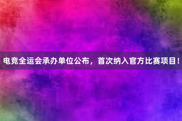 电竞全运会承办单位公布，首次纳入官方比赛项目！