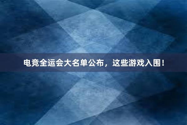 电竞全运会大名单公布，这些游戏入围！