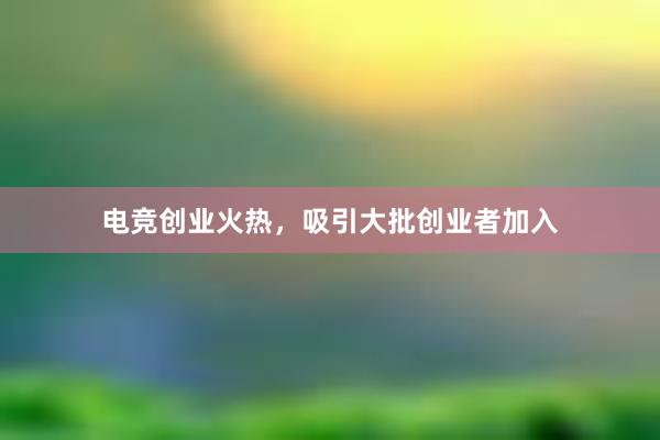 电竞创业火热，吸引大批创业者加入