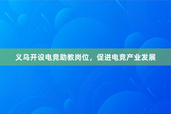 义乌开设电竞助教岗位，促进电竞产业发展