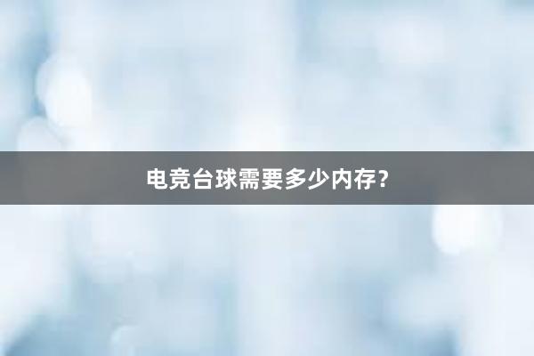 电竞台球需要多少内存？