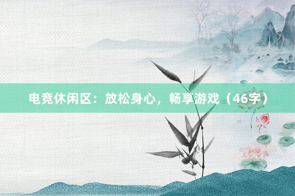 电竞休闲区：放松身心，畅享游戏（46字）