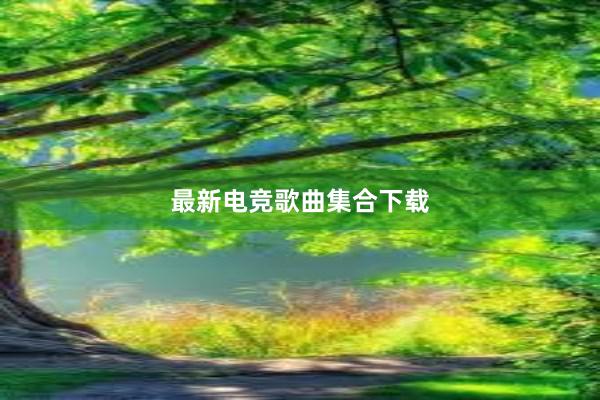 最新电竞歌曲集合下载