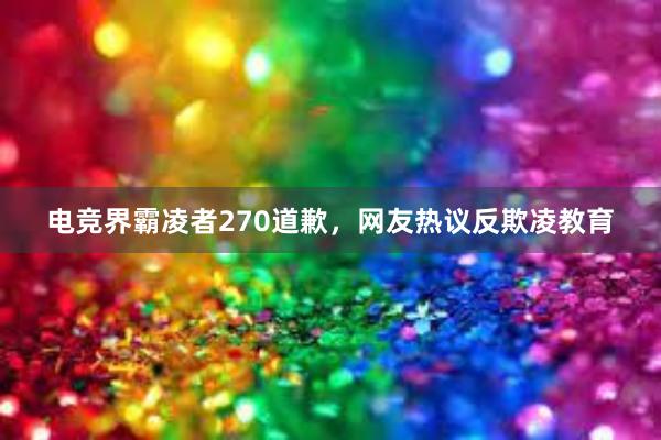 电竞界霸凌者270道歉，网友热议反欺凌教育