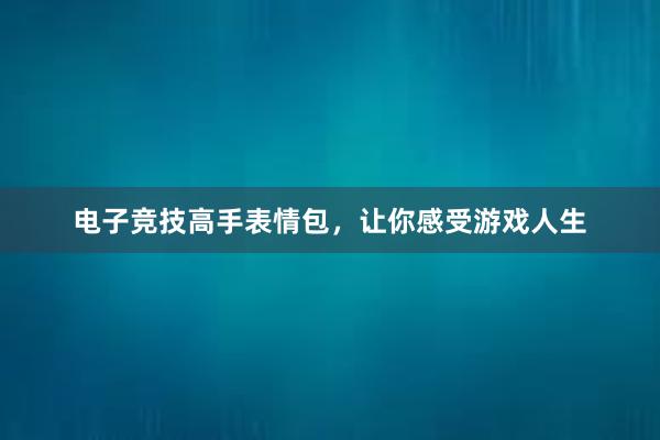 电子竞技高手表情包，让你感受游戏人生