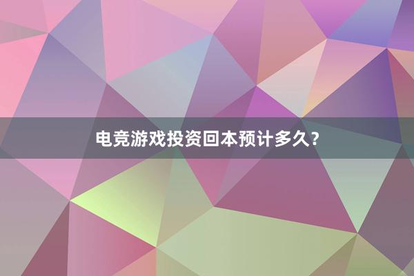 电竞游戏投资回本预计多久？