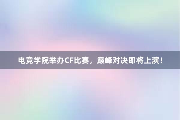 电竞学院举办CF比赛，巅峰对决即将上演！