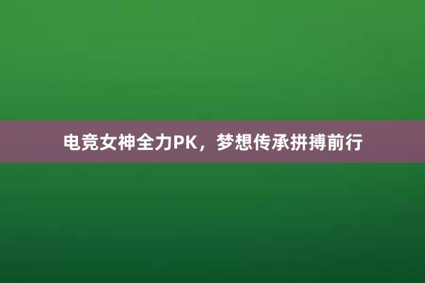 电竞女神全力PK，梦想传承拼搏前行