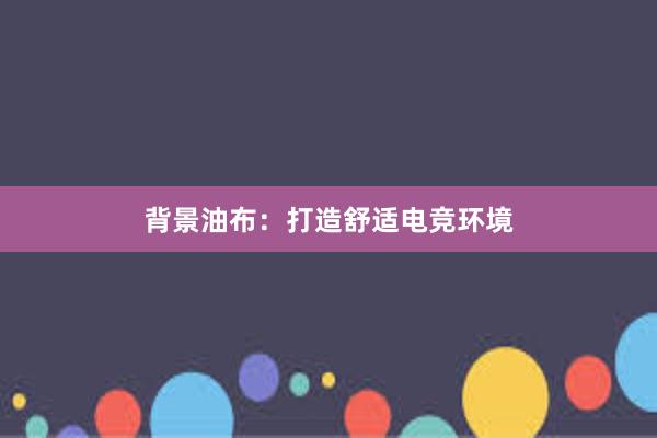 背景油布：打造舒适电竞环境