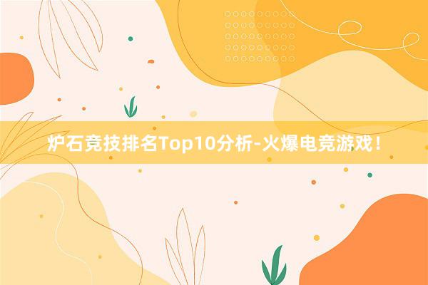 炉石竞技排名Top10分析-火爆电竞游戏！