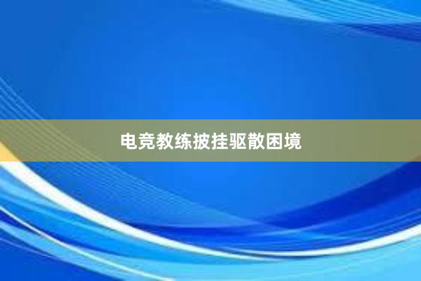 电竞教练披挂驱散困境