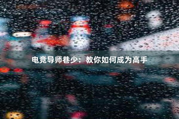 电竞导师巷少：教你如何成为高手