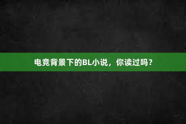 电竞背景下的BL小说，你读过吗？