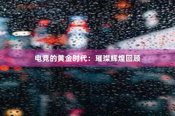 电竞的黄金时代：璀璨辉煌回顾