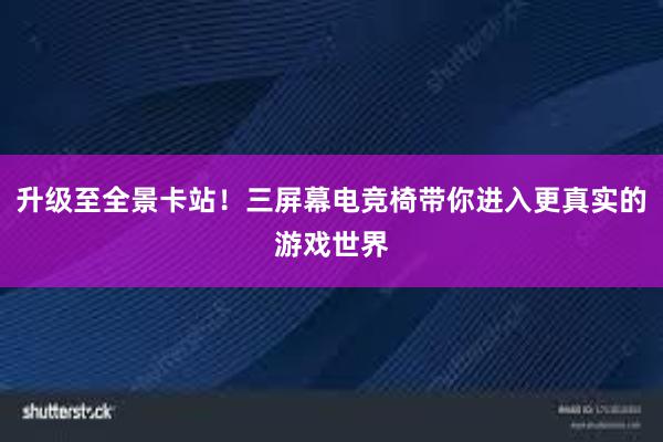 升级至全景卡站！三屏幕电竞椅带你进入更真实的游戏世界