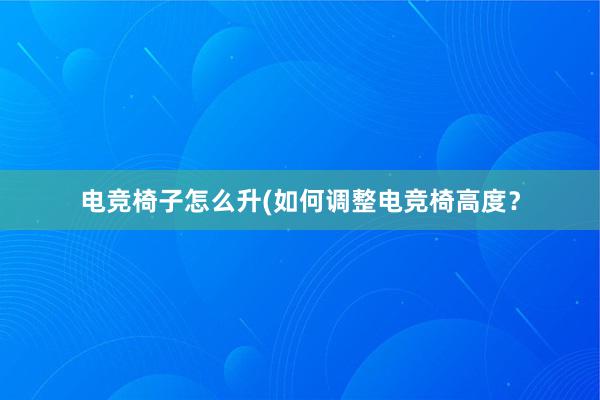 电竞椅子怎么升(如何调整电竞椅高度？