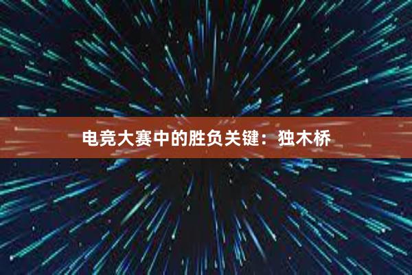 电竞大赛中的胜负关键：独木桥