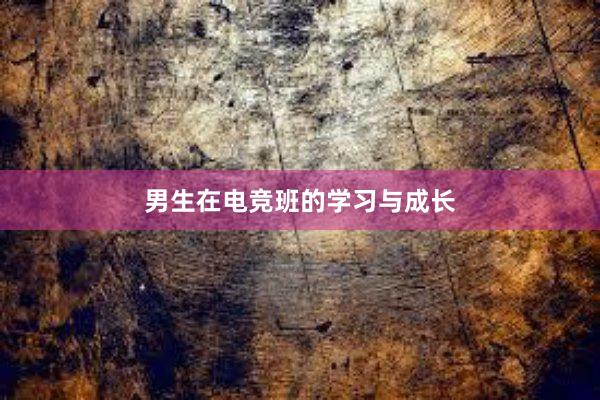 男生在电竞班的学习与成长