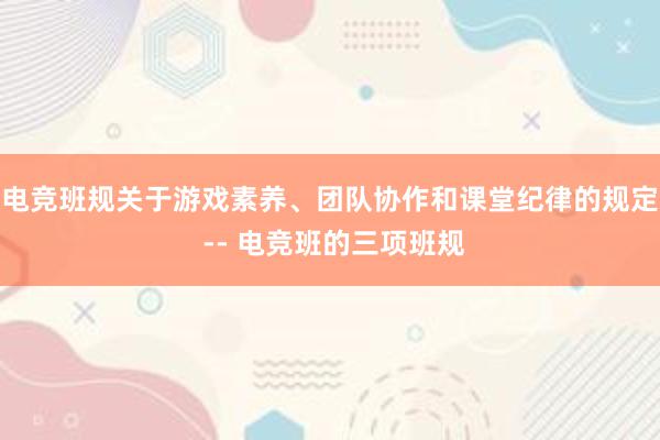 电竞班规关于游戏素养、团队协作和课堂纪律的规定 -- 电竞班的三项班规