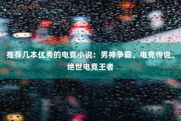 推荐几本优秀的电竞小说：男神争霸、电竞传说、绝世电竞王者