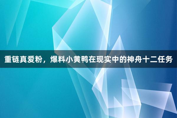 重链真爱粉，爆料小黄鸭在现实中的神舟十二任务