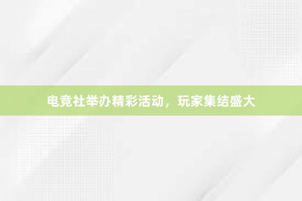 电竞社举办精彩活动，玩家集结盛大