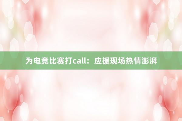 为电竞比赛打call：应援现场热情澎湃