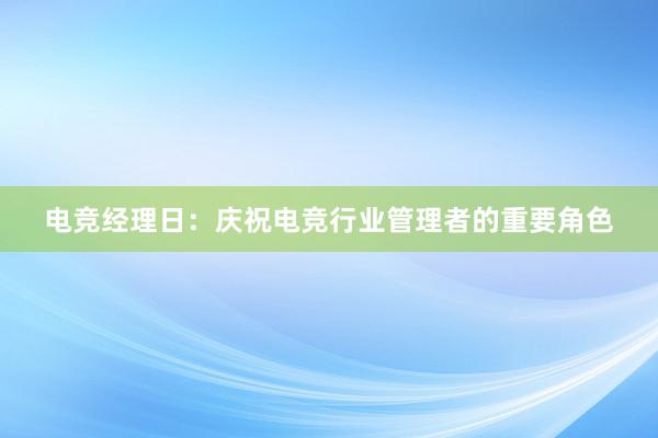 电竞经理日：庆祝电竞行业管理者的重要角色