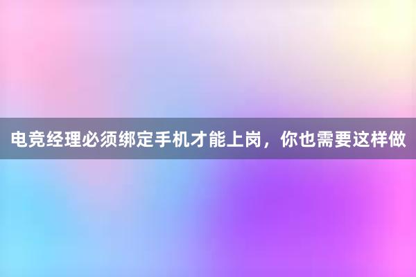 电竞经理必须绑定手机才能上岗，你也需要这样做