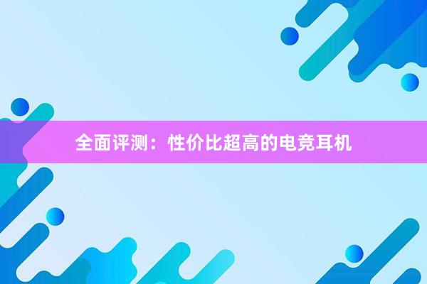 全面评测：性价比超高的电竞耳机