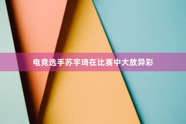 电竞选手苏宇琦在比赛中大放异彩