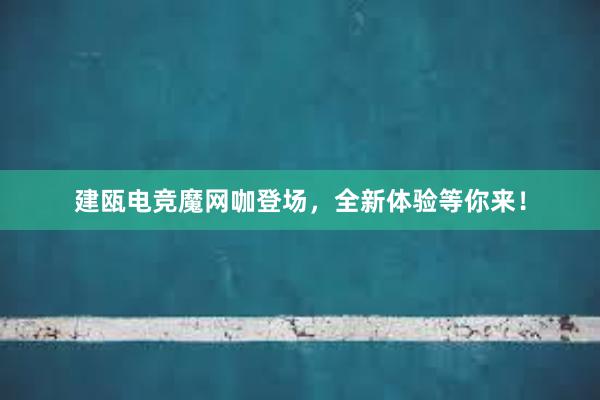 建瓯电竞魔网咖登场，全新体验等你来！