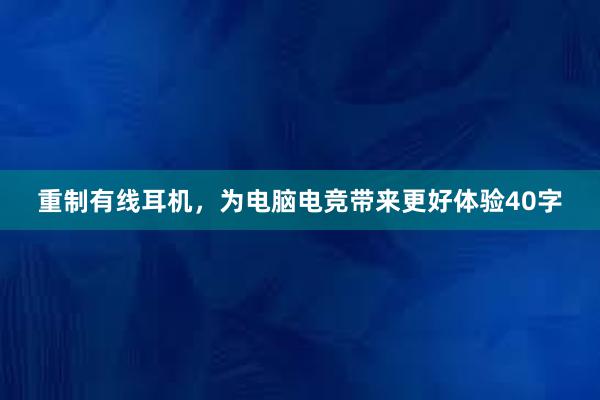 重制有线耳机，为电脑电竞带来更好体验40字