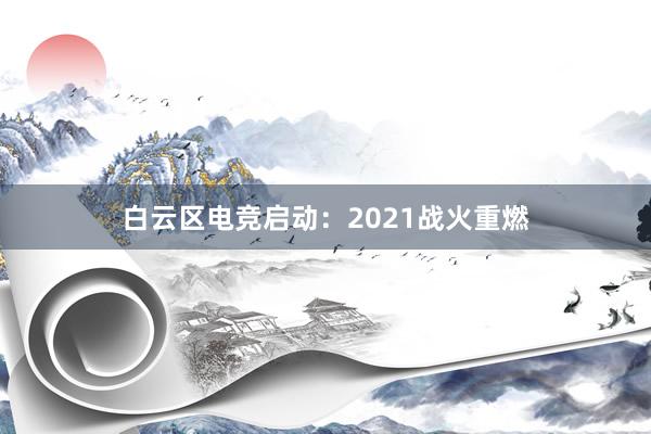 白云区电竞启动：2021战火重燃