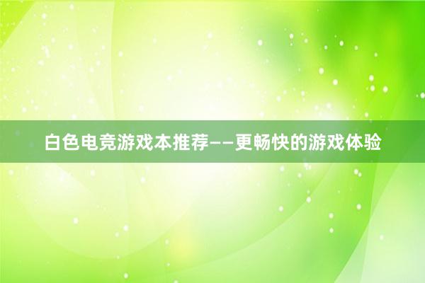 白色电竞游戏本推荐——更畅快的游戏体验