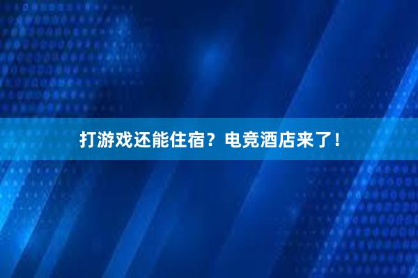 打游戏还能住宿？电竞酒店来了！