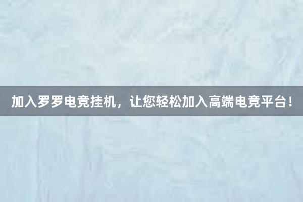 加入罗罗电竞挂机，让您轻松加入高端电竞平台！