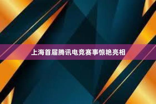 上海首届腾讯电竞赛事惊艳亮相