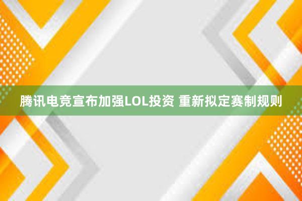 腾讯电竞宣布加强LOL投资 重新拟定赛制规则