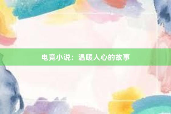 电竞小说：温暖人心的故事